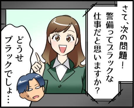 「さて、次の質問！警備ってブラックな仕事だと思いますか？」「どうせブラックでしょ・・・」